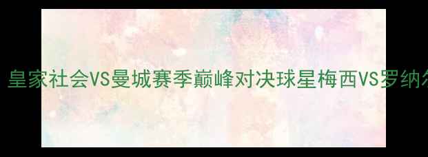 图片 足球经典战役：皇家社会VS曼城赛季巅峰对决球星梅西VS罗纳尔多世纪恩怨全