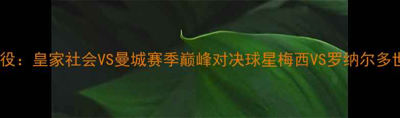 图片 足球经典战役：皇家社会VS曼城赛季巅峰对决球星梅西VS罗纳尔多世纪恩怨全1