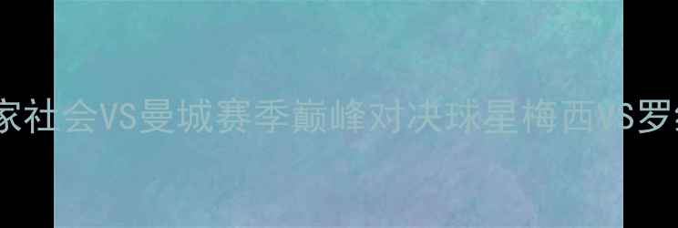 图片 足球经典战役：皇家社会VS曼城赛季巅峰对决球星梅西VS罗纳尔多世纪恩怨全2