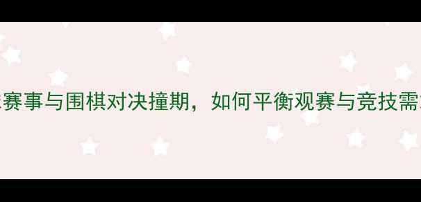 图片 足球赛事与围棋对决撞期，如何平衡观赛与竞技需求？