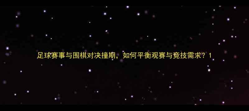 图片 足球赛事与围棋对决撞期，如何平衡观赛与竞技需求？1