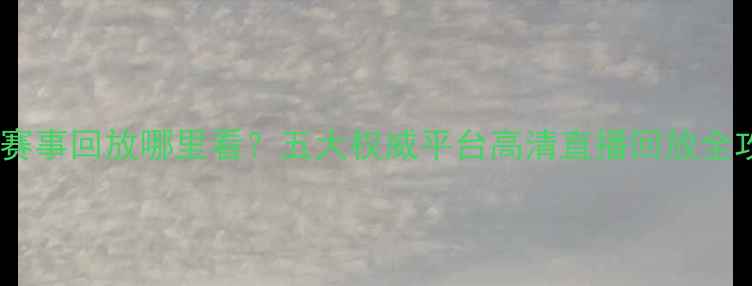 图片 足球赛事回放哪里看？五大权威平台高清直播回放全攻略2