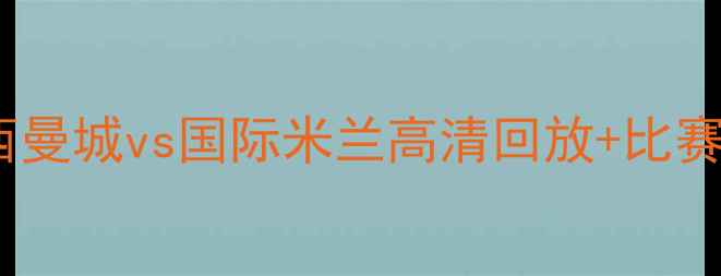图片 足球赛事深度：梅西曼城vs国际米兰高清回放+比赛全（附赛事数据）2