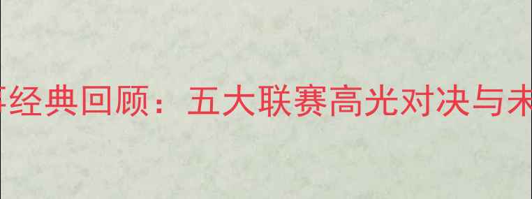 图片 足球赛事经典回顾：五大联赛高光对决与未来展望1