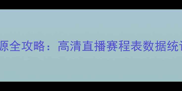 图片 足球赛事资源全攻略：高清直播赛程表数据统计观赛指南1