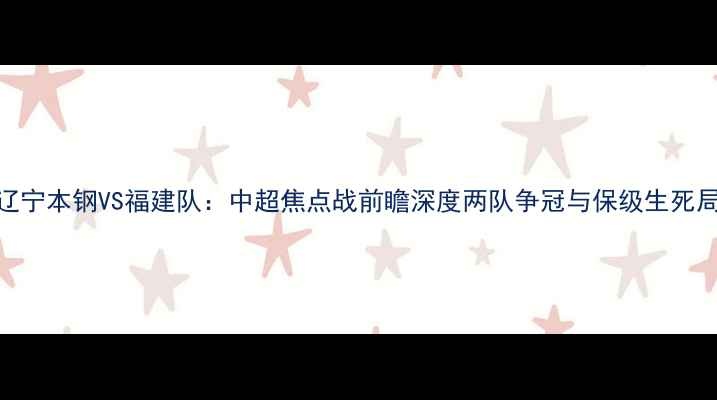 图片 辽宁本钢VS福建队：中超焦点战前瞻深度两队争冠与保级生死局
