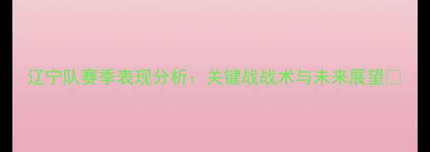 图片 辽宁队赛季表现分析：关键战战术与未来展望🏆