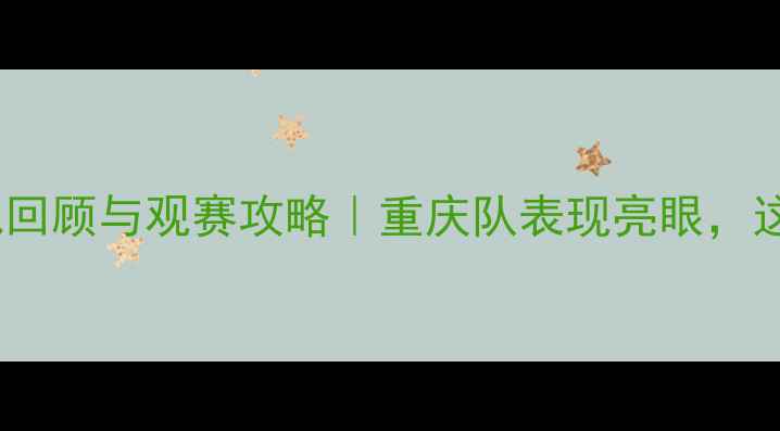 图片 重庆足球赛：中超焦点战回顾与观赛攻略｜重庆队表现亮眼，这些高光时刻不容错过！1