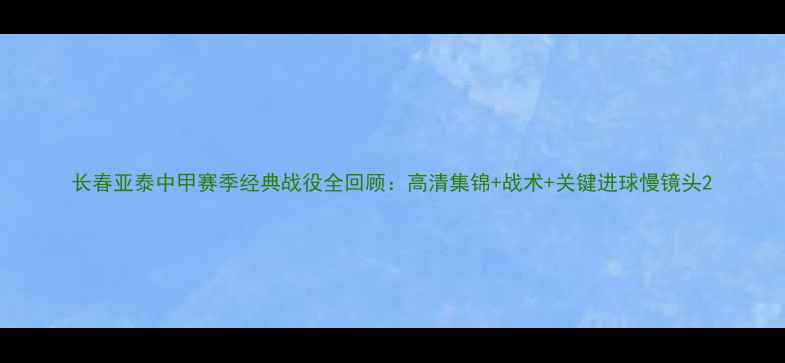 图片 长春亚泰中甲赛季经典战役全回顾：高清集锦+战术+关键进球慢镜头2
