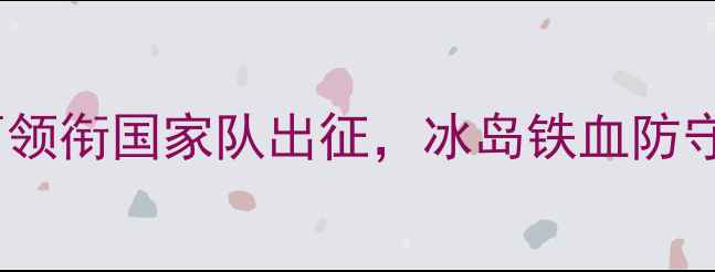 图片 阿根廷vs冰岛深度：梅西领衔国家队出征，冰岛铁血防守能否阻挡潘帕斯雄鹰？2