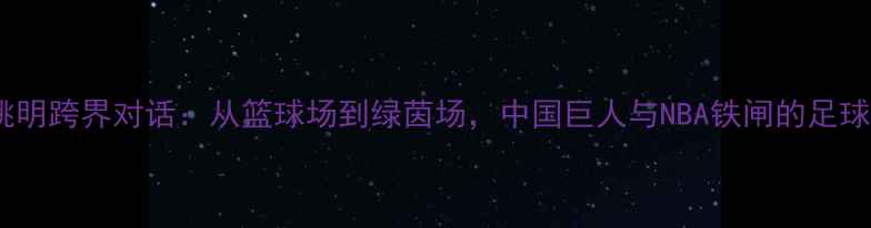 图片 霍华德与姚明跨界对话：从篮球场到绿茵场，中国巨人与NBA铁闸的足球奇幻之旅2