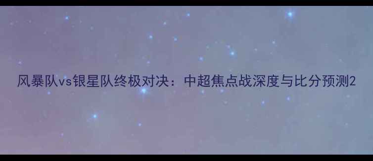 图片 风暴队vs银星队终极对决：中超焦点战深度与比分预测2