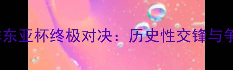 图片 香港vs朝鲜东亚杯终极对决：历史性交锋与争头名内幕1