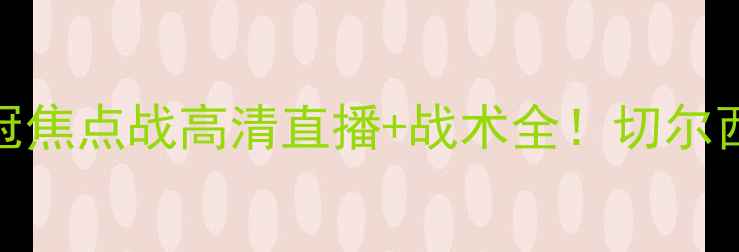 图片 马里博尔vs切尔西：欧冠焦点战高清直播+战术全！切尔西能否延续欧战神话？🔥