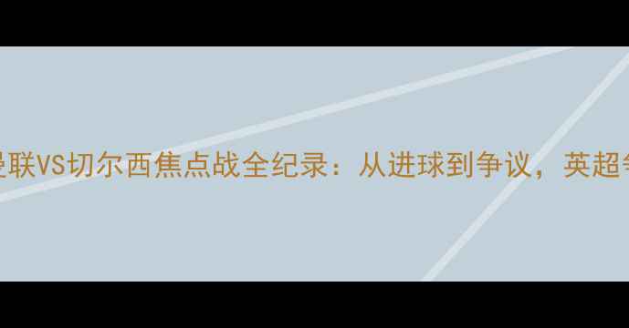 图片 高清完整版曼联VS切尔西焦点战全纪录：从进球到争议，英超争冠关键战役