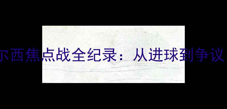 图片 高清完整版曼联VS切尔西焦点战全纪录：从进球到争议，英超争冠关键战役1