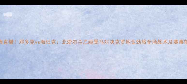图片 高清直播！邓多克vs海杜克：北爱尔兰乙级黑马对决克罗地亚劲旅全场战术及赛事前瞻