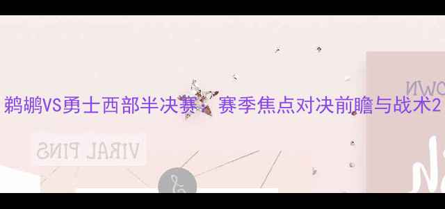 图片 鹈鹕VS勇士西部半决赛：赛季焦点对决前瞻与战术2