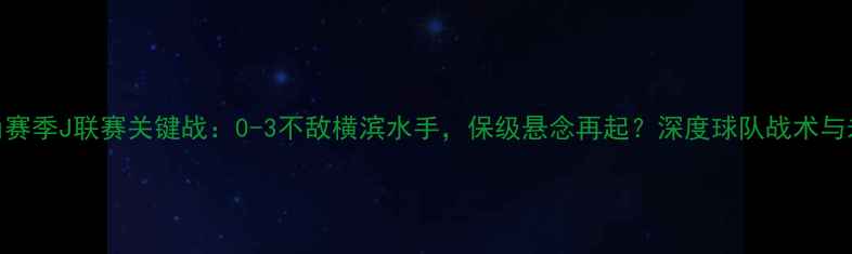 图片 鹿岛鹿角赛季J联赛关键战：0-3不敌横滨水手，保级悬念再起？深度球队战术与未来走势