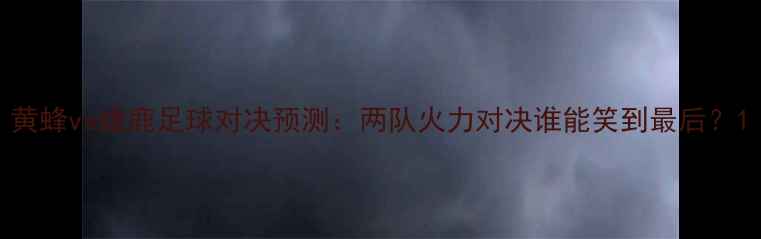 图片 黄蜂vs雄鹿足球对决预测：两队火力对决谁能笑到最后？1