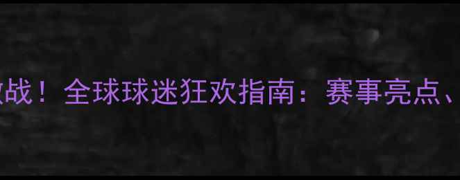 图片 🌍⚽世界杯欧洲杯热血激战！全球球迷狂欢指南：赛事亮点、球星对决与观赛攻略全2