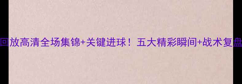 图片 🌟曼城vs热刺比赛回放高清全场集锦+关键进球！五大精彩瞬间+战术复盘，附赠赛后评分！