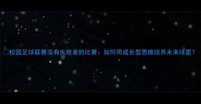 图片 🌟校园足球联赛没有失败者的比赛：如何用成长型思维培养未来球星？