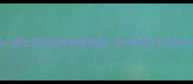 图片 🌟鹈鹕vs勇士足球经典战役复盘：战术博弈与历史时刻全🔥