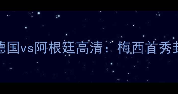 图片 🏆2006年世界杯德国vs阿根廷高清：梅西首秀封神之战全回顾🔥