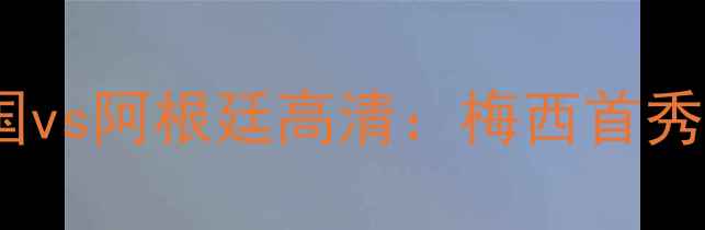 图片 🏆2006年世界杯德国vs阿根廷高清：梅西首秀封神之战全回顾🔥1