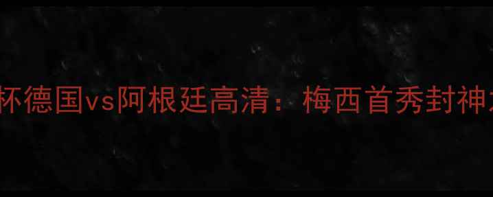 图片 🏆2006年世界杯德国vs阿根廷高清：梅西首秀封神之战全回顾🔥2