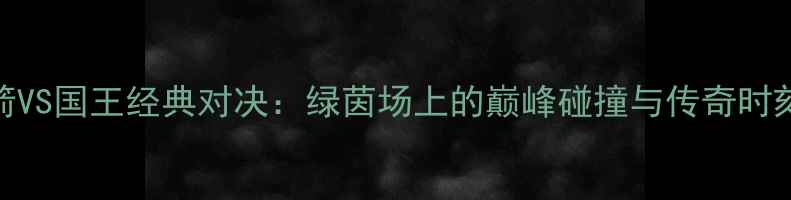 图片 🏆2008赛季火箭VS国王经典对决：绿茵场上的巅峰碰撞与传奇时刻全回顾！🔥⚽