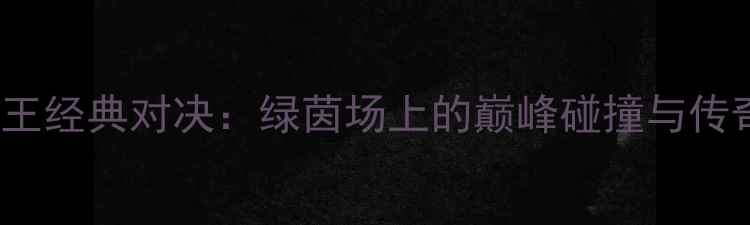 图片 🏆2008赛季火箭VS国王经典对决：绿茵场上的巅峰碰撞与传奇时刻全回顾！🔥⚽2