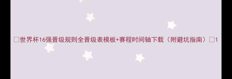 图片 🏆世界杯16强晋级规则全晋级表模板+赛程时间轴下载（附避坑指南）⚽1