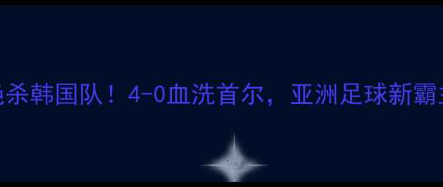 图片 🏆中国男足绝杀韩国队！4-0血洗首尔，亚洲足球新霸主诞生？⚽️