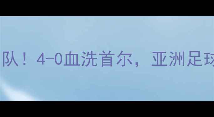 图片 🏆中国男足绝杀韩国队！4-0血洗首尔，亚洲足球新霸主诞生？⚽️2