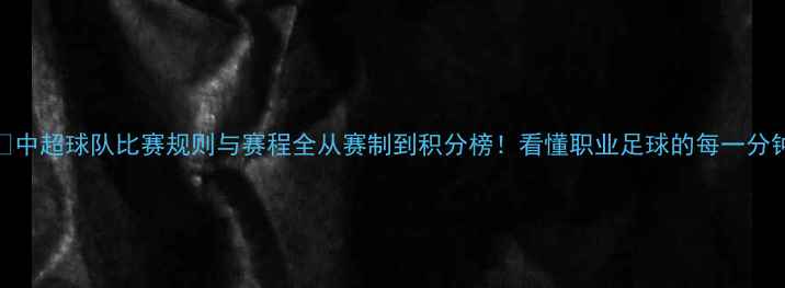 图片 🏆中超球队比赛规则与赛程全从赛制到积分榜！看懂职业足球的每一分钟