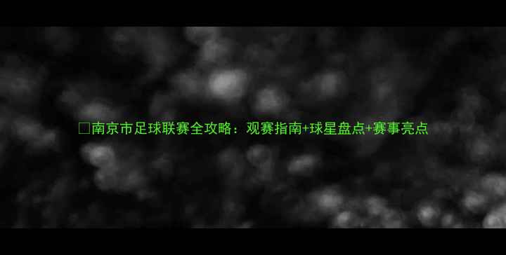 图片 🏆南京市足球联赛全攻略：观赛指南+球星盘点+赛事亮点