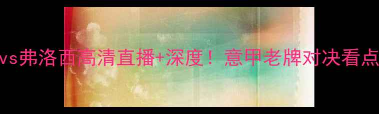 图片 🏆博洛尼vs弗洛西高清直播+深度！意甲老牌对决看点全公开🔥