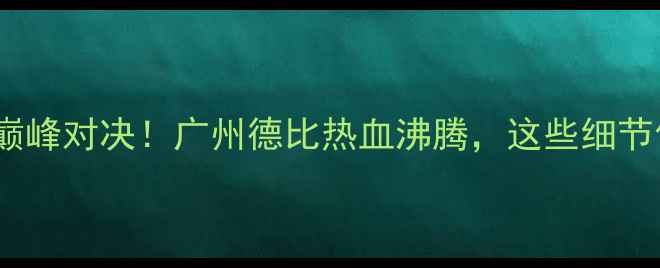 图片 🏆恒大VS国安：巅峰对决！广州德比热血沸腾，这些细节你绝对不知道！1