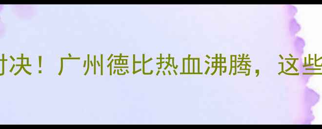 图片 🏆恒大VS国安：巅峰对决！广州德比热血沸腾，这些细节你绝对不知道！2