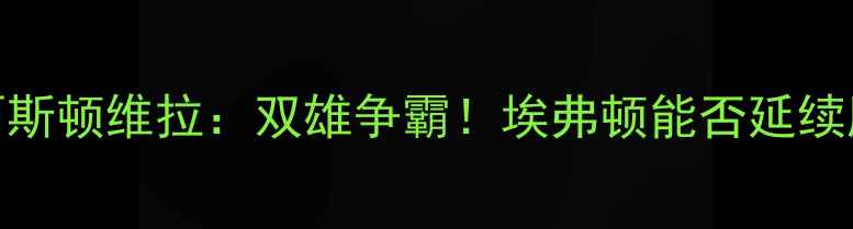 图片 🏆英超焦点战埃弗顿vs阿斯顿维拉：双雄争霸！埃弗顿能否延续胜势？深度赛前五大看点