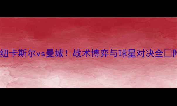 图片 🏆英超焦点战：纽卡斯尔vs曼城！战术博弈与球星对决全📚附推荐书籍清单1