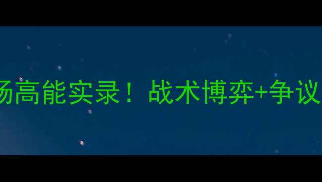 图片 🏆赛季英超焦点战公牛vs黄蜂全场高能实录！战术博弈+争议判罚+球员神操作（附高清集锦）