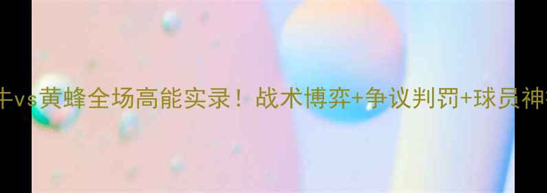 图片 🏆赛季英超焦点战公牛vs黄蜂全场高能实录！战术博弈+争议判罚+球员神操作（附高清集锦）2