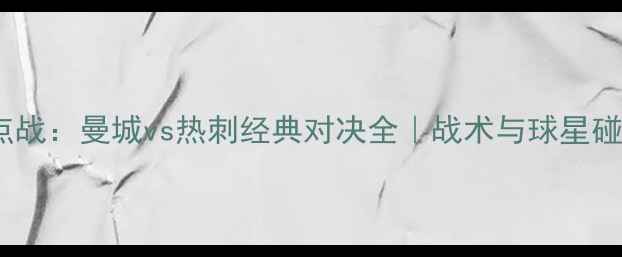 图片 🏆赛季英超焦点战：曼城vs热刺经典对决全｜战术与球星碰撞的巅峰之夜2