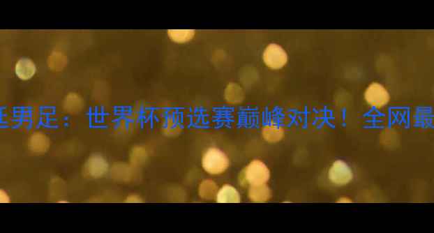 图片 🔥05中国男足VS阿根廷男足：世界杯预选赛巅峰对决！全网最全赛前分析+赛事预测