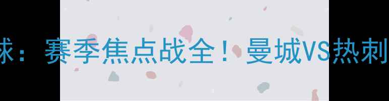 图片 🔥09湖人vs雄鹿足球：赛季焦点战全！曼城VS热刺谁将问鼎冠军？🔥1