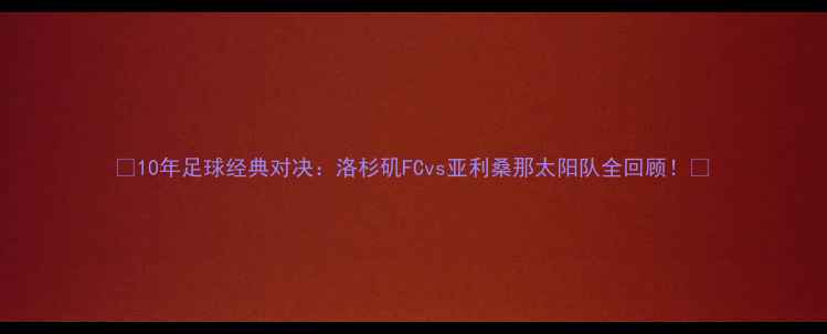 图片 🔥10年足球经典对决：洛杉矶FCvs亚利桑那太阳队全回顾！🏆