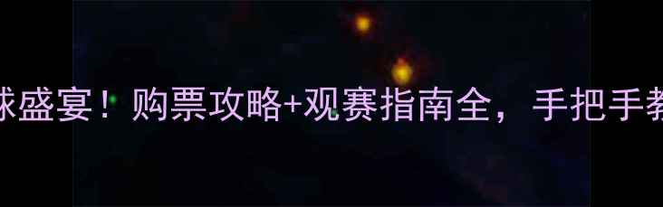 图片 🔥10月13日足球盛宴！购票攻略+观赛指南全，手把手教你抢票看球！